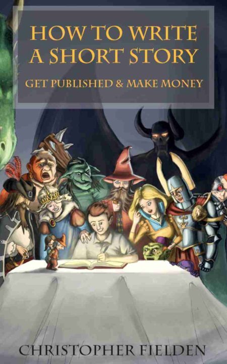 How To Write a Short Story, Get Published and Make Money by Christopher FIelden